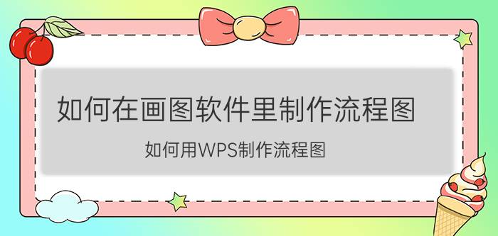 如何在画图软件里制作流程图 如何用WPS制作流程图？